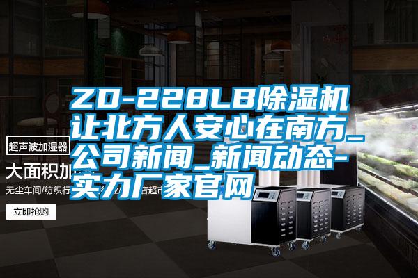 ZD-228LB除湿机让北方人安心在南方_公司新闻_新闻动态-实力厂家官网