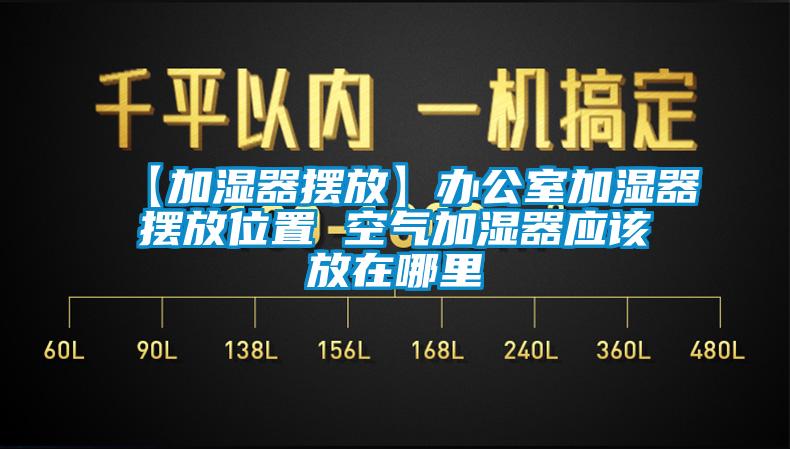 【加湿器摆放】办公室加湿器摆放位置 空气加湿器应该放在哪里