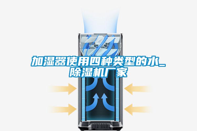 加湿器使用四种类型的水_除湿机厂家