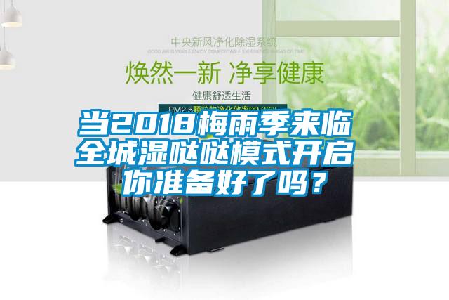 当2018梅雨季来临 全城湿哒哒模式开启 你准备好了吗？