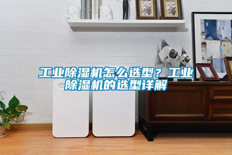 工业除湿机怎么选型？工业除湿机的选型详解