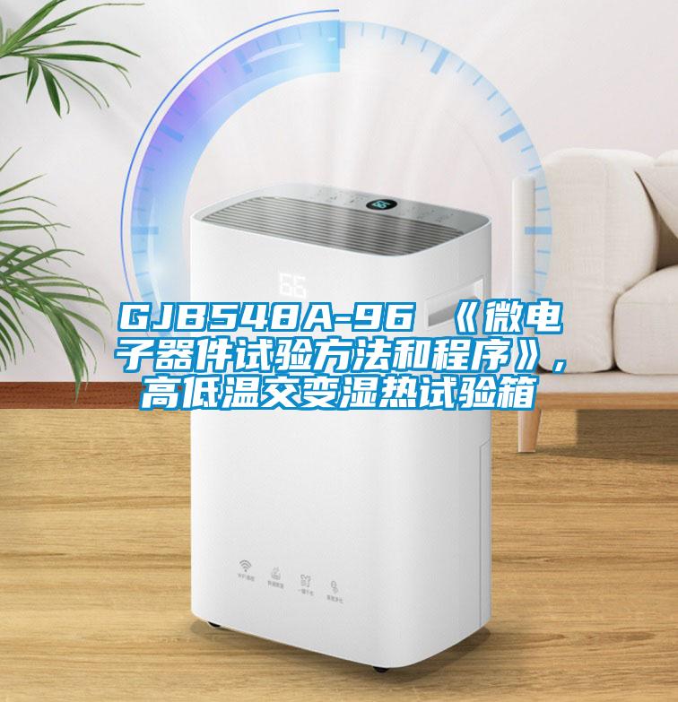 GJB548A-96 《微电子器件试验方法和程序》,高低温交变湿热试验箱