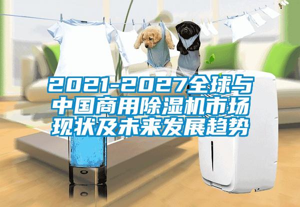 2021-2027全球与中国商用除湿机市场现状及未来发展趋势