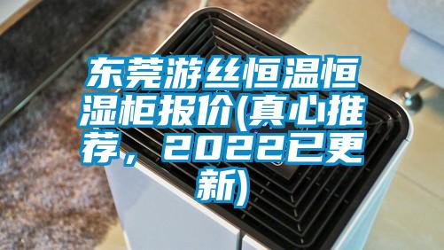 东莞游丝恒温恒湿柜报价(真心推荐，2022已更新)