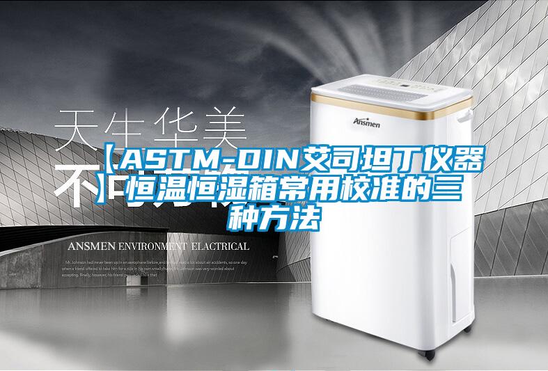 【ASTM-DIN艾司坦丁仪器】恒温恒湿箱常用校准的三种方法