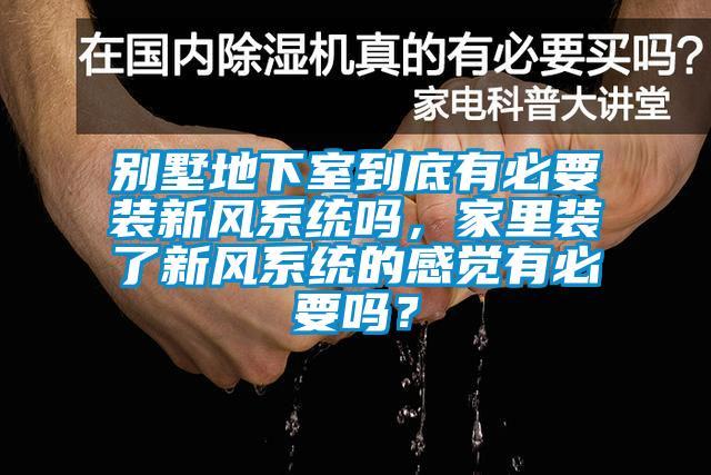 别墅地下室到底有必要装新风系统吗，家里装了新风系统的感觉有必要吗？