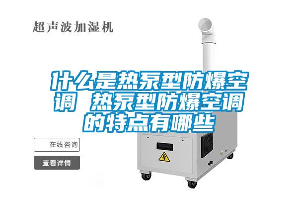 什么是热泵型防爆空调 热泵型防爆空调的特点有哪些