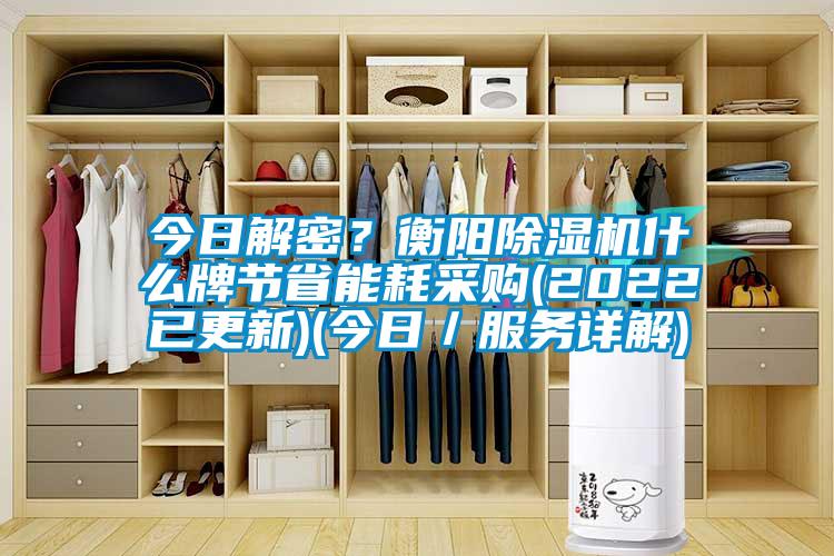 今日解密？衡阳除湿机什么牌节省能耗采购(2022已更新)(今日／服务详解)