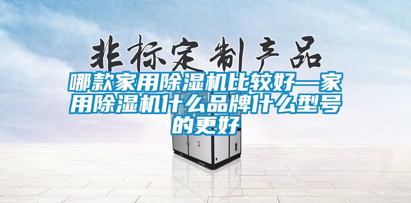 哪款家用除湿机比较好—家用除湿机什么品牌什么型号的更好