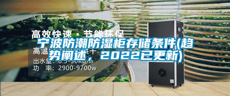 宁波防潮防湿柜存储条件(趋势阐述，2022已更新)