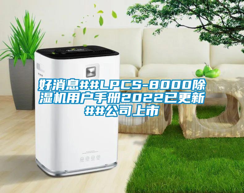 好消息##LPCS-8000除湿机用户手册2022已更新##公司上市