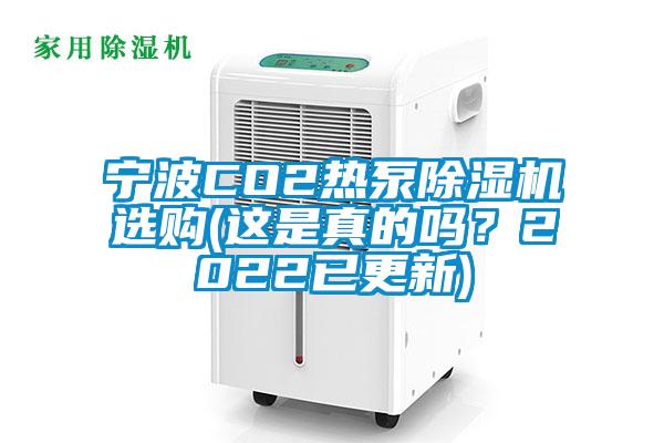 宁波CO2热泵除湿机选购(这是真的吗？2022已更新)