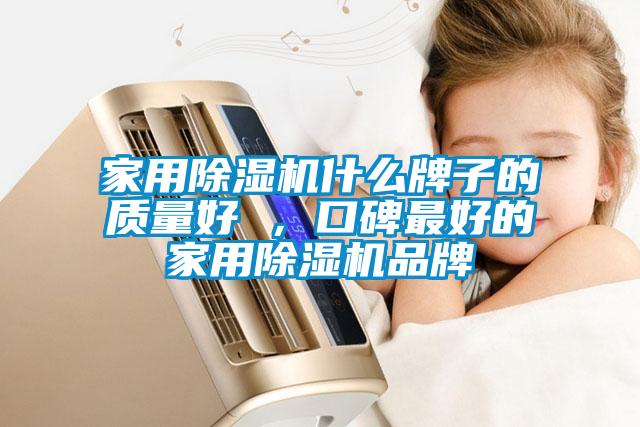 家用除湿机什么牌子的质量好 ，口碑最好的家用除湿机品牌