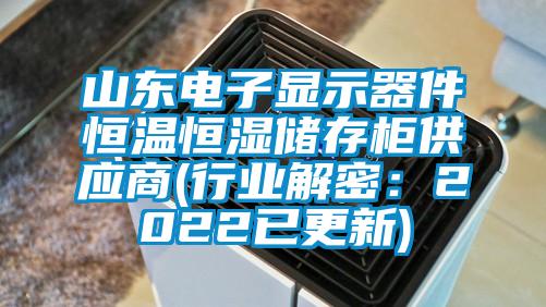 山东电子显示器件恒温恒湿储存柜供应商(行业解密：2022已更新)