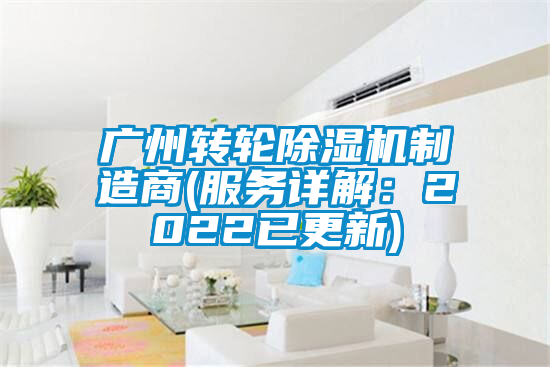 广州转轮除湿机制造商(服务详解：2022已更新)