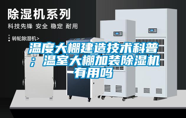 温度大棚建造技术科普；温室大棚加装除湿机有用吗