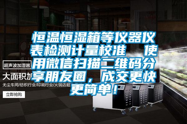 恒温恒湿箱等仪器仪表检测计量校准  使用微信扫描二维码分享朋友圈，成交更快更简单！