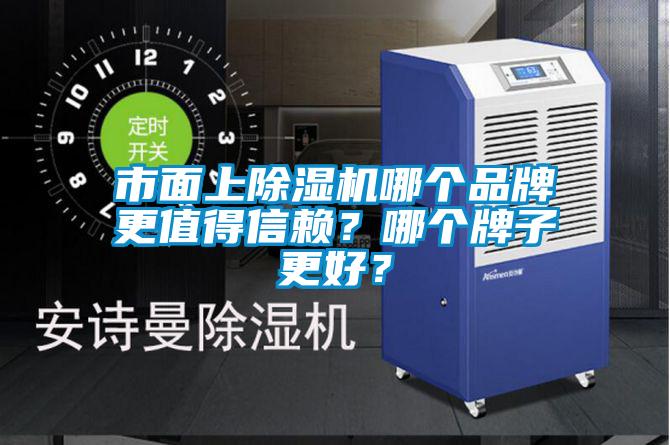 市面上除湿机哪个品牌更值得信赖？哪个牌子更好？