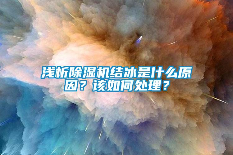 浅析除湿机结冰是什么原因？该如何处理？