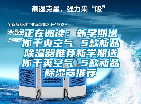 正在阅读：新学期送你干爽空气 5款新品除湿器推荐新学期送你干爽空气 5款新品除湿器推荐