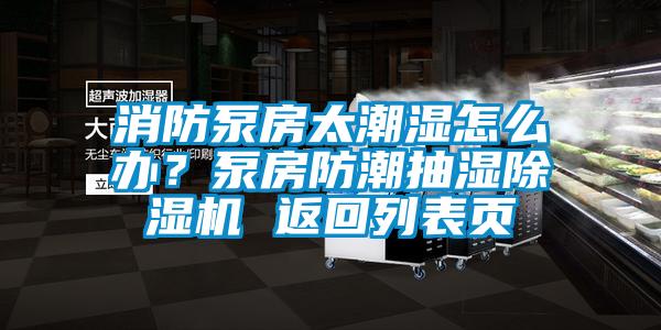 消防泵房太潮湿怎么办？泵房防潮抽湿除湿机 返回列表页