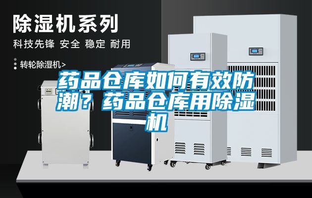 药品仓库如何有效防潮？药品仓库用除湿机