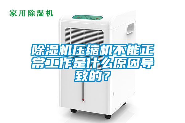 除湿机压缩机不能正常工作是什么原因导致的？