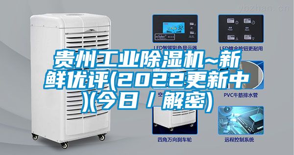 贵州工业除湿机~新鲜优评(2022更新中)(今日／解密)