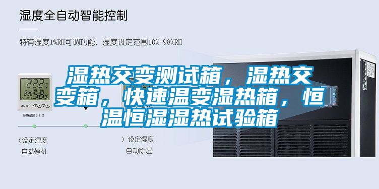 湿热交变测试箱，湿热交变箱，快速温变湿热箱，恒温恒湿湿热试验箱