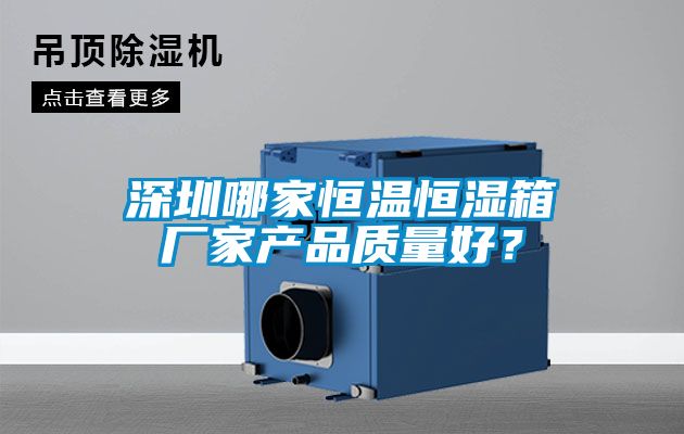 深圳哪家恒温恒湿箱厂家产品质量好？