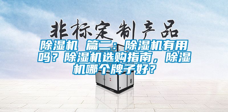 除湿机 篇二：除湿机有用吗？除湿机选购指南，除湿机哪个牌子好？