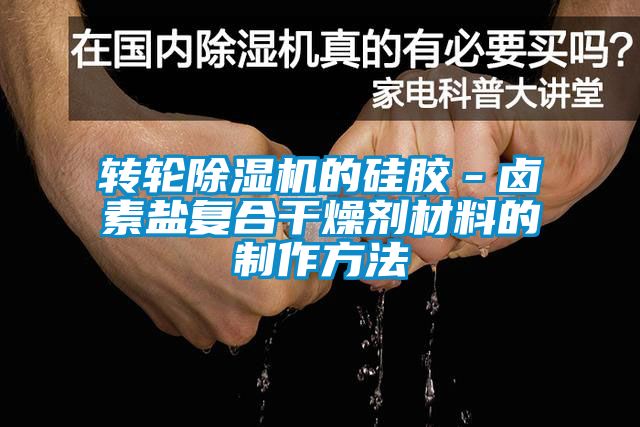 转轮除湿机的硅胶－卤素盐复合干燥剂材料的制作方法