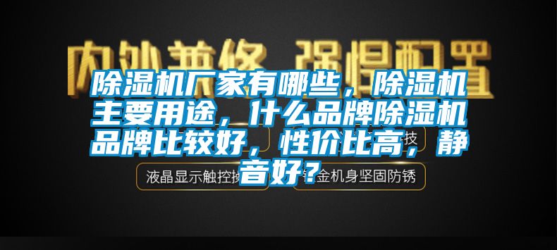 除湿机厂家有哪些，除湿机主要用途，什么品牌除湿机品牌比较好，性价比高，静音好？