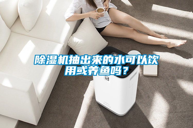 除湿机抽出来的水可以饮用或养鱼吗？