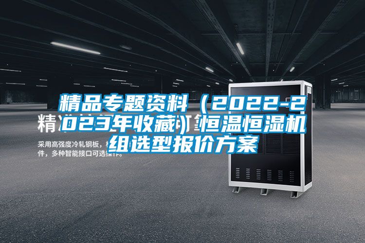 精品专题资料（2022-2023年收藏）恒温恒湿机组选型报价方案