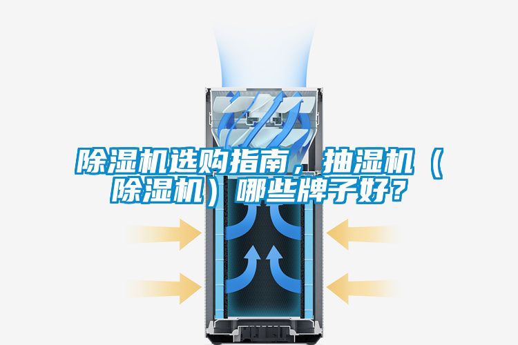 除湿机选购指南，抽湿机（除湿机）哪些牌子好？